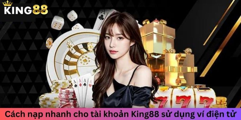 Nạp Tiền King88 - Hướng Dẫn Nhanh Chóng, An Toàn Và Đơn Giản 3 Các hình thức nạp tiền King88 cho ai chưa biết